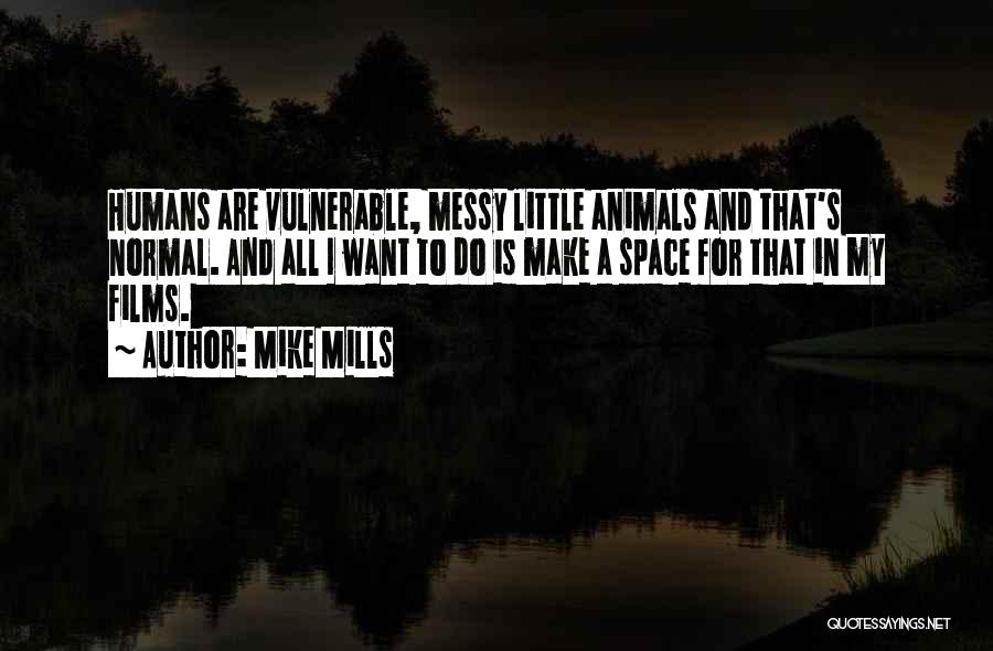 Mike Mills Quotes: Humans Are Vulnerable, Messy Little Animals And That's Normal. And All I Want To Do Is Make A Space For