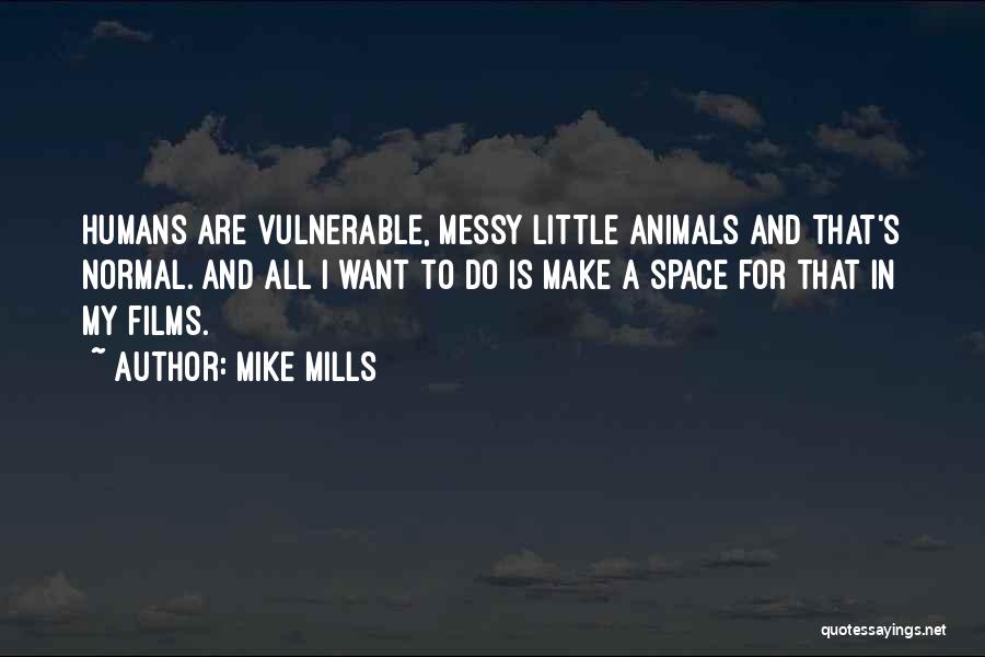 Mike Mills Quotes: Humans Are Vulnerable, Messy Little Animals And That's Normal. And All I Want To Do Is Make A Space For