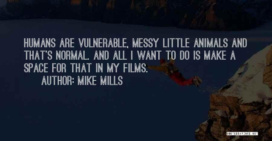 Mike Mills Quotes: Humans Are Vulnerable, Messy Little Animals And That's Normal. And All I Want To Do Is Make A Space For
