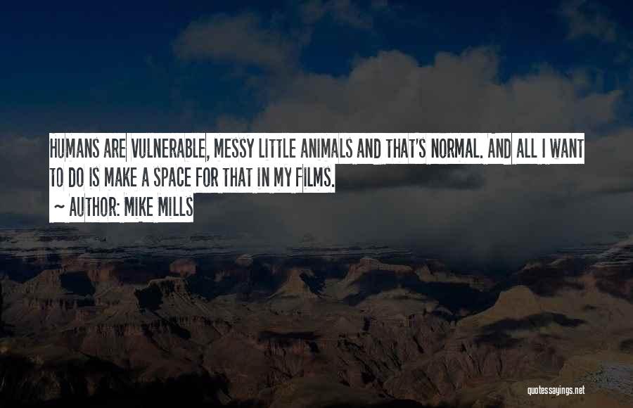 Mike Mills Quotes: Humans Are Vulnerable, Messy Little Animals And That's Normal. And All I Want To Do Is Make A Space For