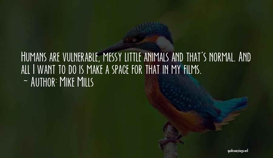 Mike Mills Quotes: Humans Are Vulnerable, Messy Little Animals And That's Normal. And All I Want To Do Is Make A Space For