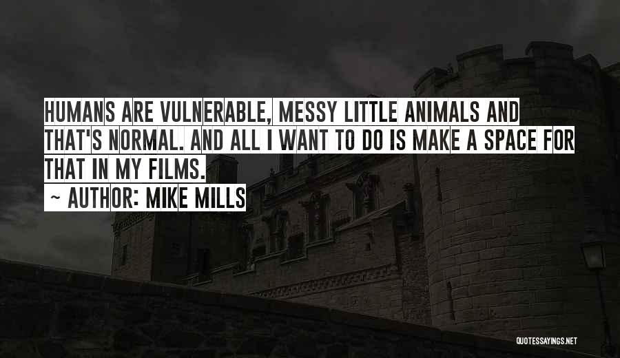 Mike Mills Quotes: Humans Are Vulnerable, Messy Little Animals And That's Normal. And All I Want To Do Is Make A Space For