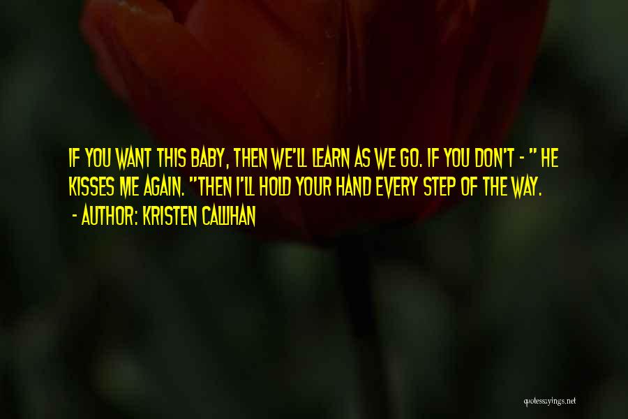 Kristen Callihan Quotes: If You Want This Baby, Then We'll Learn As We Go. If You Don't - He Kisses Me Again. Then