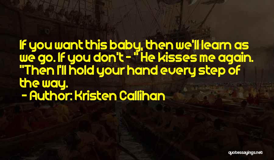 Kristen Callihan Quotes: If You Want This Baby, Then We'll Learn As We Go. If You Don't - He Kisses Me Again. Then