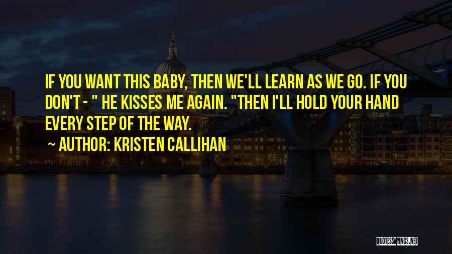 Kristen Callihan Quotes: If You Want This Baby, Then We'll Learn As We Go. If You Don't - He Kisses Me Again. Then