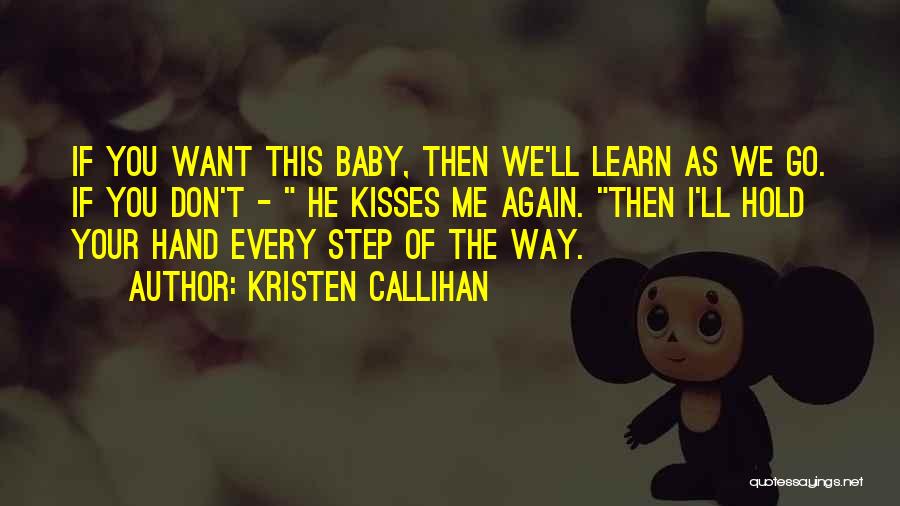 Kristen Callihan Quotes: If You Want This Baby, Then We'll Learn As We Go. If You Don't - He Kisses Me Again. Then