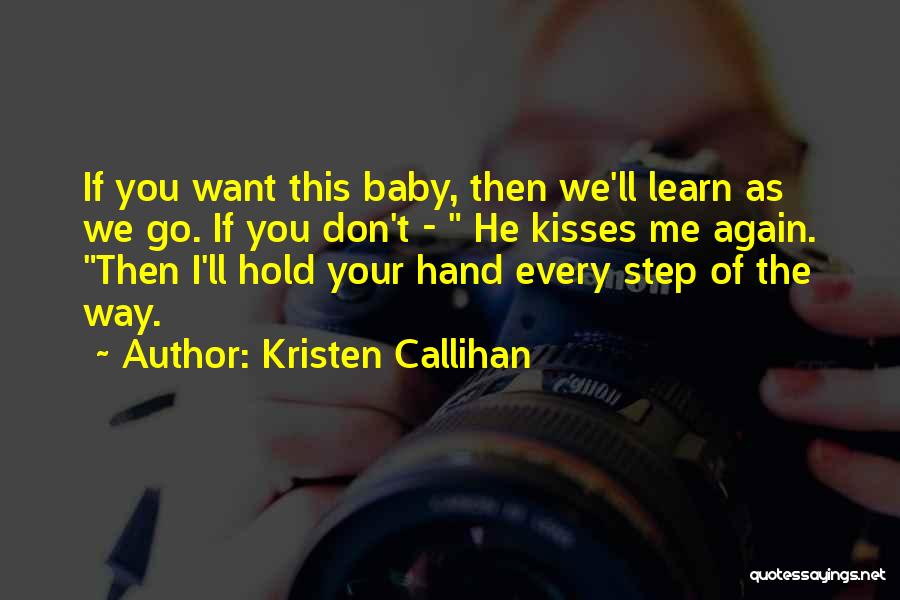 Kristen Callihan Quotes: If You Want This Baby, Then We'll Learn As We Go. If You Don't - He Kisses Me Again. Then