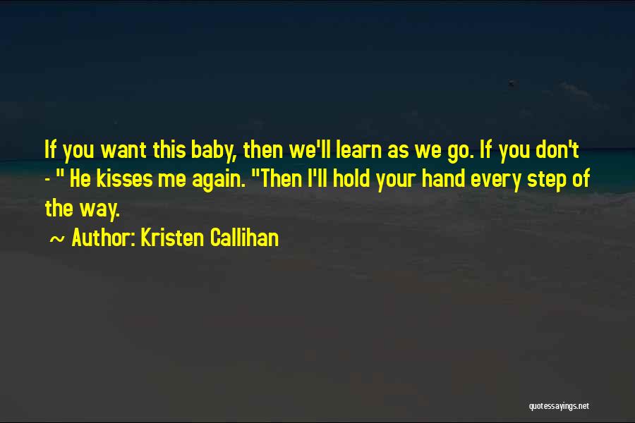 Kristen Callihan Quotes: If You Want This Baby, Then We'll Learn As We Go. If You Don't - He Kisses Me Again. Then