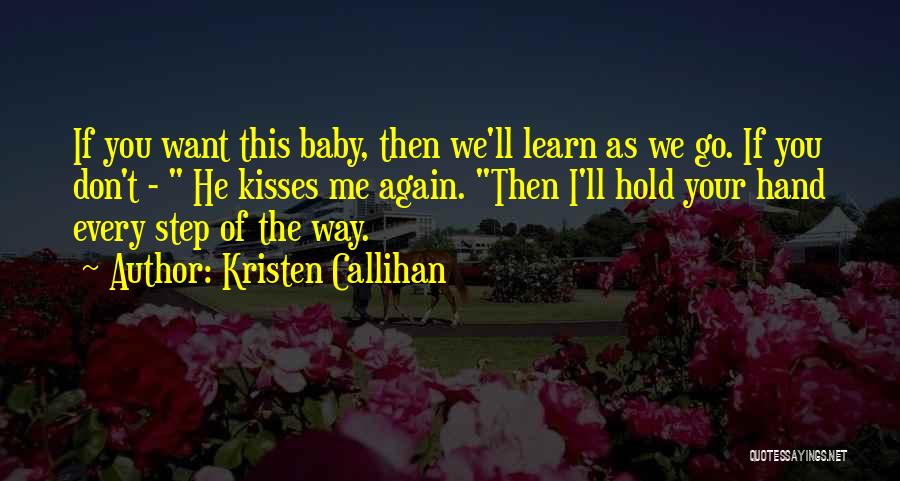 Kristen Callihan Quotes: If You Want This Baby, Then We'll Learn As We Go. If You Don't - He Kisses Me Again. Then