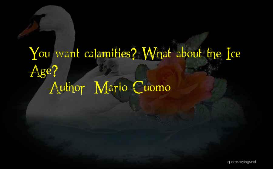 Mario Cuomo Quotes: You Want Calamities? What About The Ice Age?