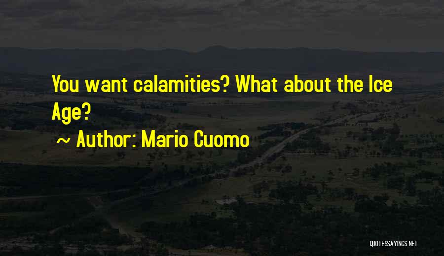 Mario Cuomo Quotes: You Want Calamities? What About The Ice Age?