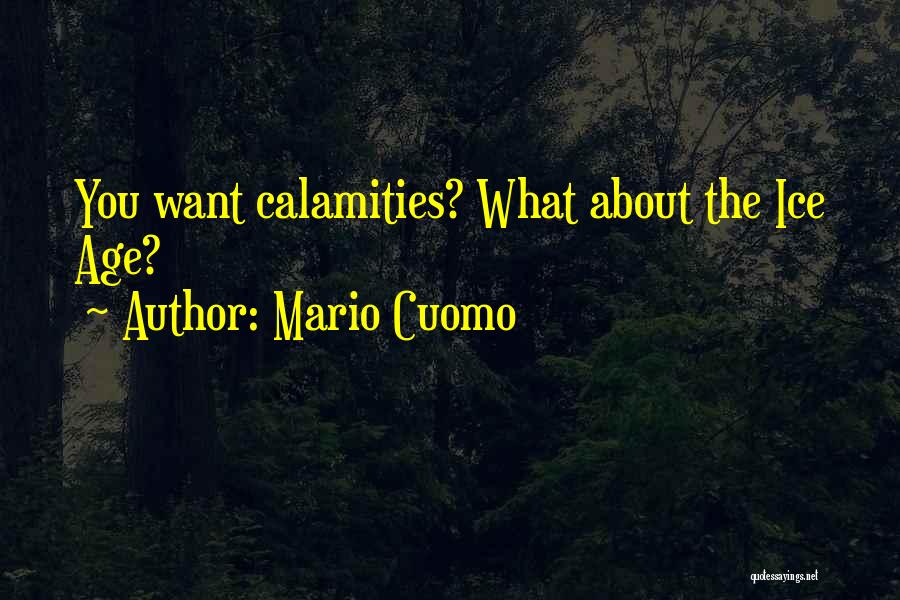 Mario Cuomo Quotes: You Want Calamities? What About The Ice Age?