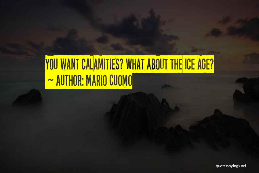 Mario Cuomo Quotes: You Want Calamities? What About The Ice Age?