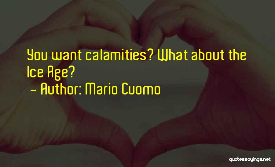 Mario Cuomo Quotes: You Want Calamities? What About The Ice Age?