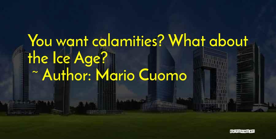 Mario Cuomo Quotes: You Want Calamities? What About The Ice Age?