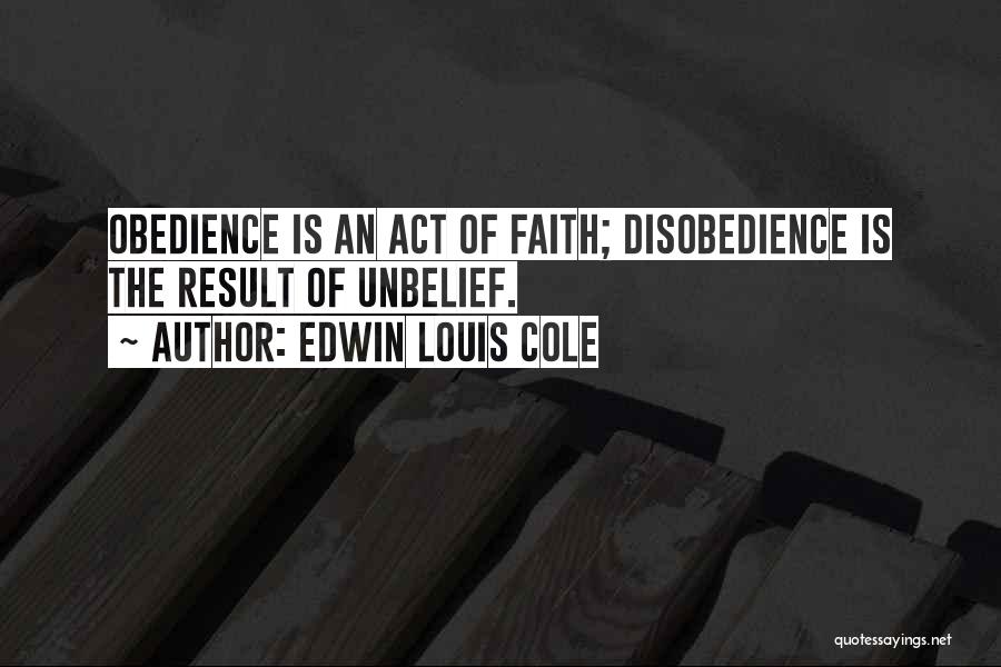 Edwin Louis Cole Quotes: Obedience Is An Act Of Faith; Disobedience Is The Result Of Unbelief.