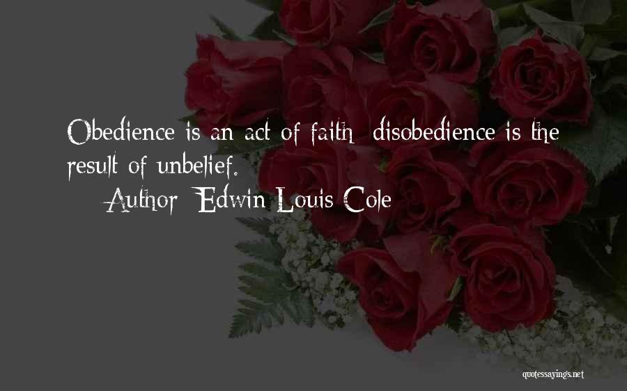 Edwin Louis Cole Quotes: Obedience Is An Act Of Faith; Disobedience Is The Result Of Unbelief.
