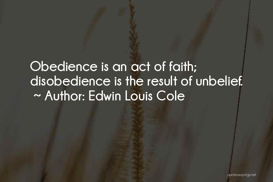 Edwin Louis Cole Quotes: Obedience Is An Act Of Faith; Disobedience Is The Result Of Unbelief.