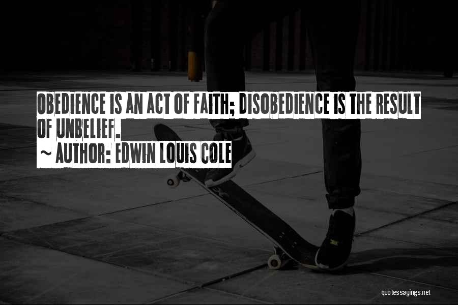 Edwin Louis Cole Quotes: Obedience Is An Act Of Faith; Disobedience Is The Result Of Unbelief.