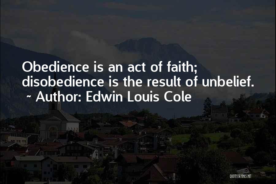 Edwin Louis Cole Quotes: Obedience Is An Act Of Faith; Disobedience Is The Result Of Unbelief.