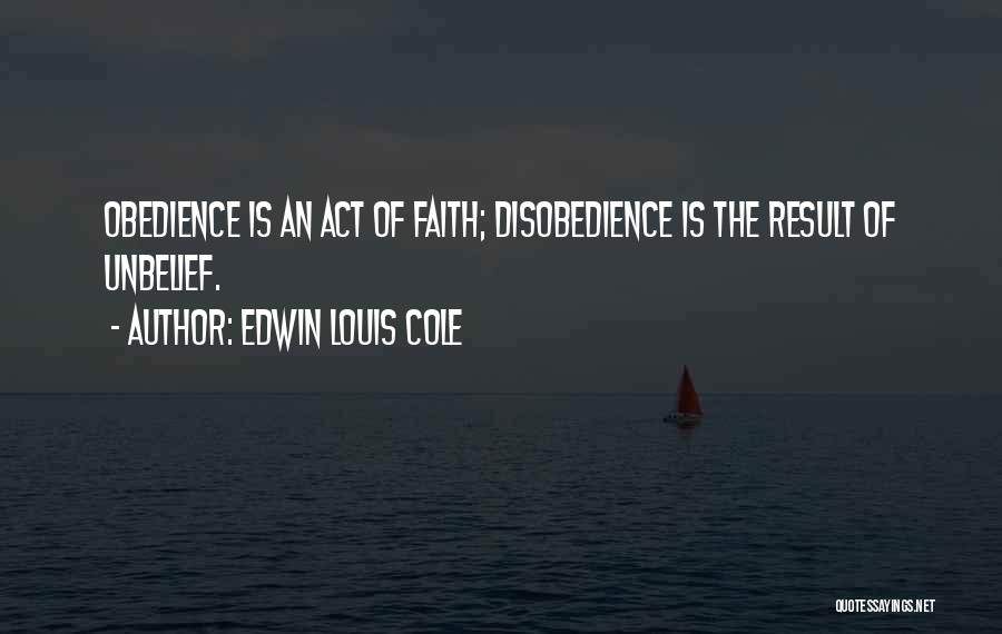 Edwin Louis Cole Quotes: Obedience Is An Act Of Faith; Disobedience Is The Result Of Unbelief.