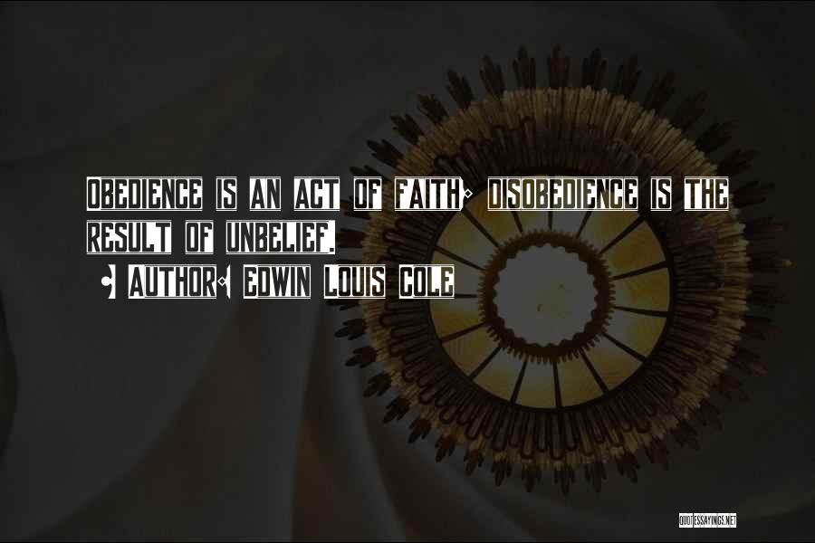 Edwin Louis Cole Quotes: Obedience Is An Act Of Faith; Disobedience Is The Result Of Unbelief.