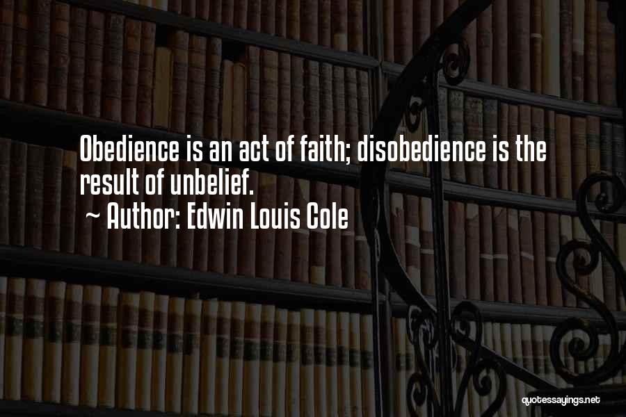 Edwin Louis Cole Quotes: Obedience Is An Act Of Faith; Disobedience Is The Result Of Unbelief.