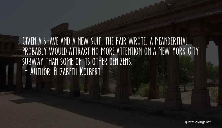 Elizabeth Kolbert Quotes: Given A Shave And A New Suit, The Pair Wrote, A Neanderthal Probably Would Attract No More Attention On A