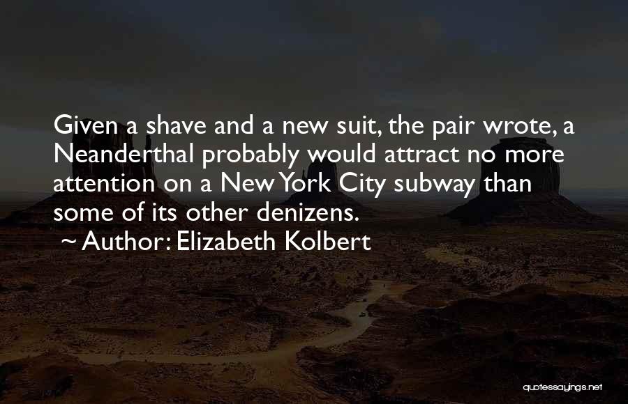 Elizabeth Kolbert Quotes: Given A Shave And A New Suit, The Pair Wrote, A Neanderthal Probably Would Attract No More Attention On A