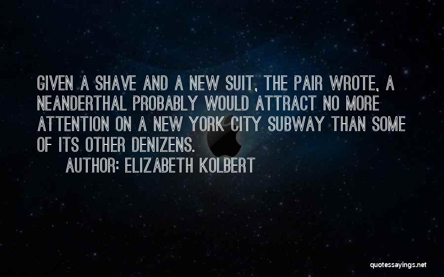 Elizabeth Kolbert Quotes: Given A Shave And A New Suit, The Pair Wrote, A Neanderthal Probably Would Attract No More Attention On A