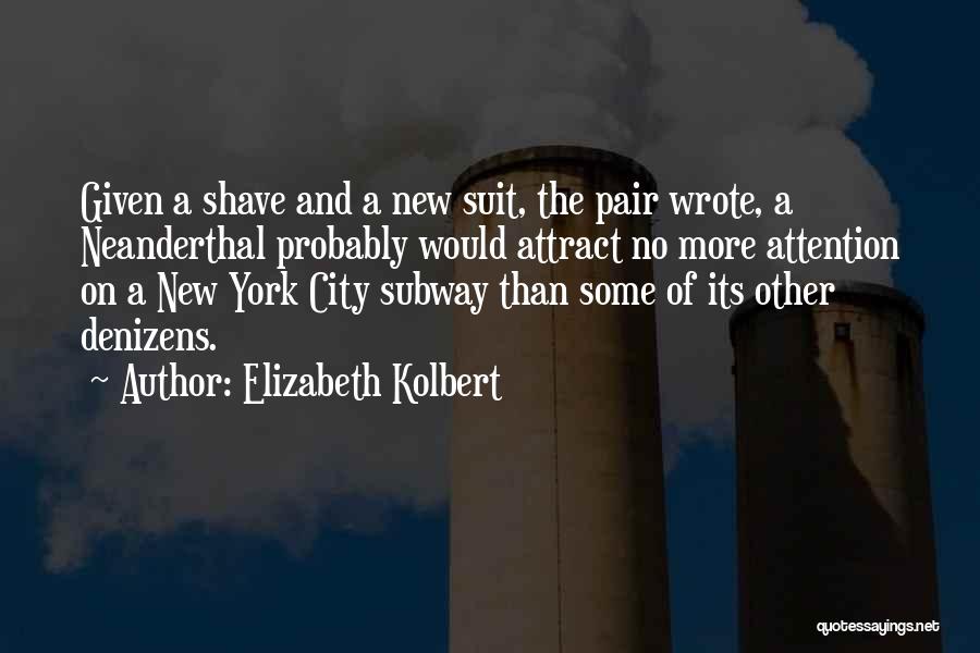 Elizabeth Kolbert Quotes: Given A Shave And A New Suit, The Pair Wrote, A Neanderthal Probably Would Attract No More Attention On A