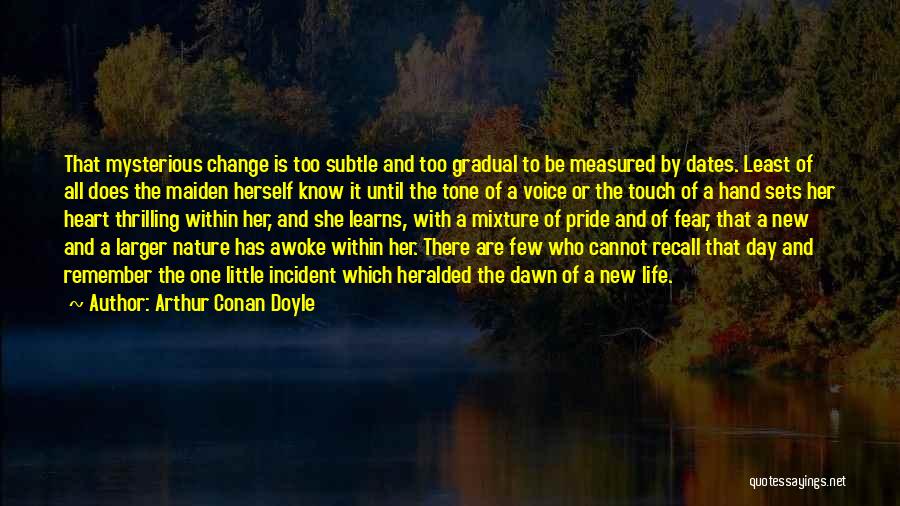 Arthur Conan Doyle Quotes: That Mysterious Change Is Too Subtle And Too Gradual To Be Measured By Dates. Least Of All Does The Maiden