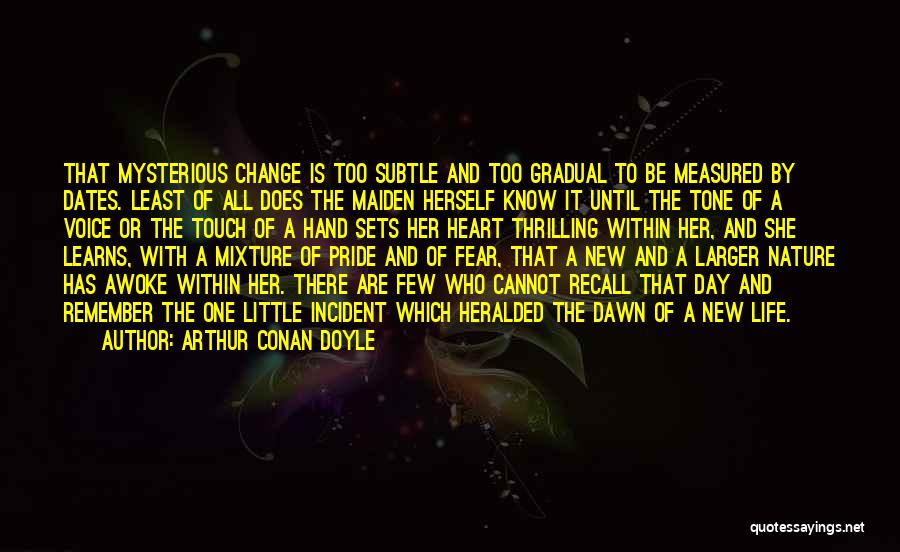 Arthur Conan Doyle Quotes: That Mysterious Change Is Too Subtle And Too Gradual To Be Measured By Dates. Least Of All Does The Maiden