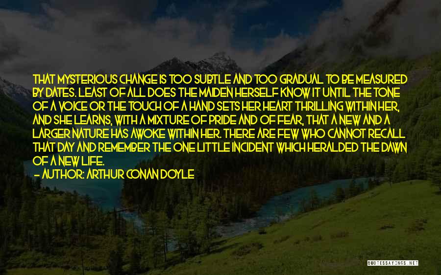 Arthur Conan Doyle Quotes: That Mysterious Change Is Too Subtle And Too Gradual To Be Measured By Dates. Least Of All Does The Maiden