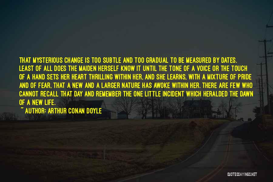 Arthur Conan Doyle Quotes: That Mysterious Change Is Too Subtle And Too Gradual To Be Measured By Dates. Least Of All Does The Maiden