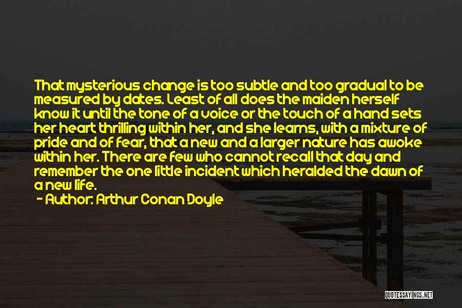 Arthur Conan Doyle Quotes: That Mysterious Change Is Too Subtle And Too Gradual To Be Measured By Dates. Least Of All Does The Maiden