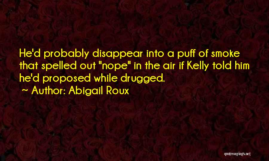 Abigail Roux Quotes: He'd Probably Disappear Into A Puff Of Smoke That Spelled Out Nope In The Air If Kelly Told Him He'd
