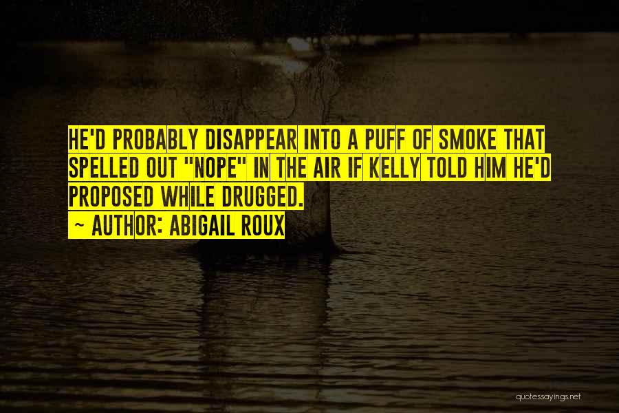 Abigail Roux Quotes: He'd Probably Disappear Into A Puff Of Smoke That Spelled Out Nope In The Air If Kelly Told Him He'd
