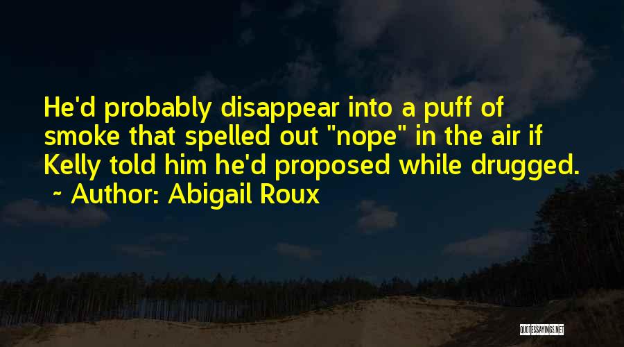 Abigail Roux Quotes: He'd Probably Disappear Into A Puff Of Smoke That Spelled Out Nope In The Air If Kelly Told Him He'd