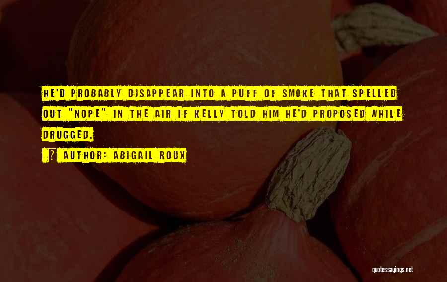 Abigail Roux Quotes: He'd Probably Disappear Into A Puff Of Smoke That Spelled Out Nope In The Air If Kelly Told Him He'd