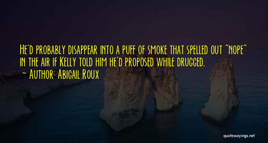 Abigail Roux Quotes: He'd Probably Disappear Into A Puff Of Smoke That Spelled Out Nope In The Air If Kelly Told Him He'd