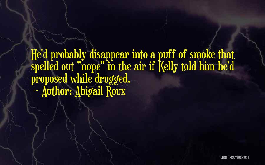 Abigail Roux Quotes: He'd Probably Disappear Into A Puff Of Smoke That Spelled Out Nope In The Air If Kelly Told Him He'd