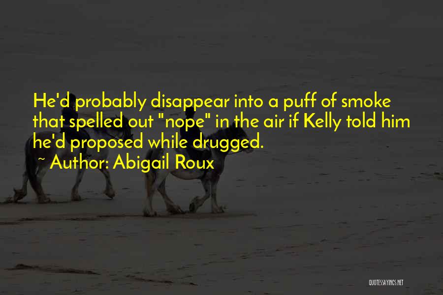Abigail Roux Quotes: He'd Probably Disappear Into A Puff Of Smoke That Spelled Out Nope In The Air If Kelly Told Him He'd