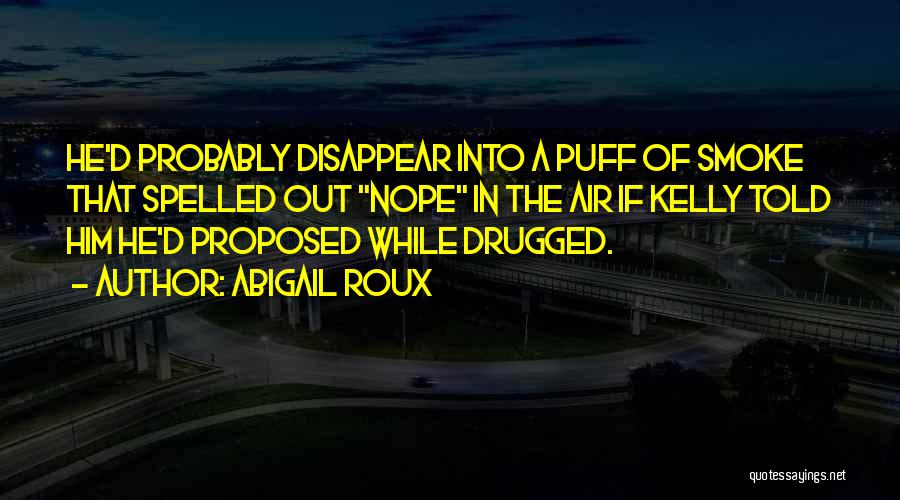 Abigail Roux Quotes: He'd Probably Disappear Into A Puff Of Smoke That Spelled Out Nope In The Air If Kelly Told Him He'd