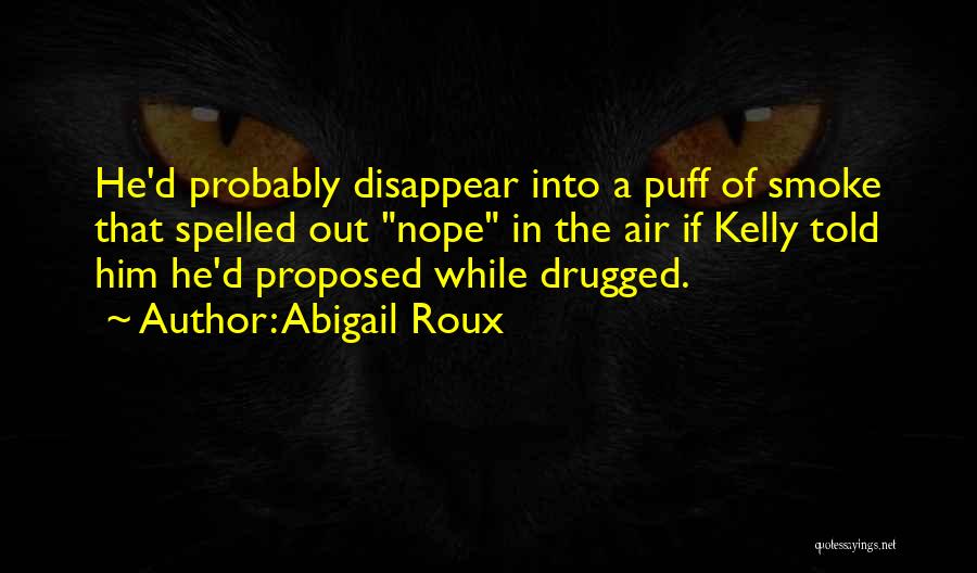 Abigail Roux Quotes: He'd Probably Disappear Into A Puff Of Smoke That Spelled Out Nope In The Air If Kelly Told Him He'd