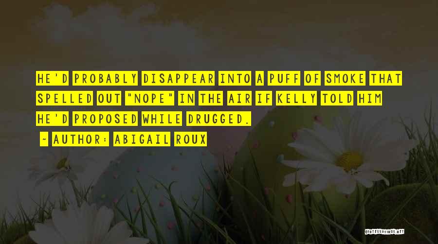 Abigail Roux Quotes: He'd Probably Disappear Into A Puff Of Smoke That Spelled Out Nope In The Air If Kelly Told Him He'd
