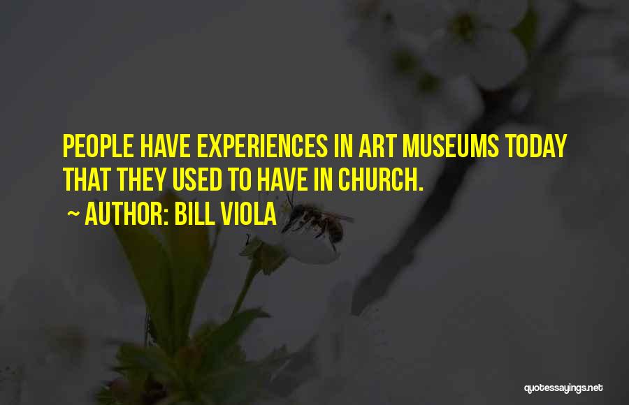 Bill Viola Quotes: People Have Experiences In Art Museums Today That They Used To Have In Church.