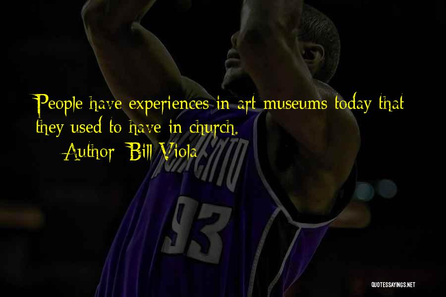 Bill Viola Quotes: People Have Experiences In Art Museums Today That They Used To Have In Church.