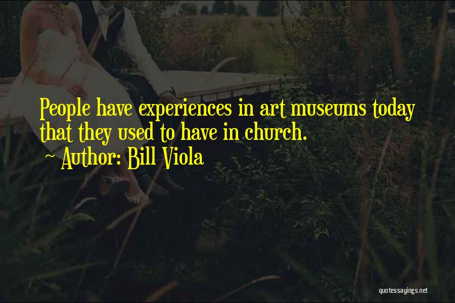 Bill Viola Quotes: People Have Experiences In Art Museums Today That They Used To Have In Church.