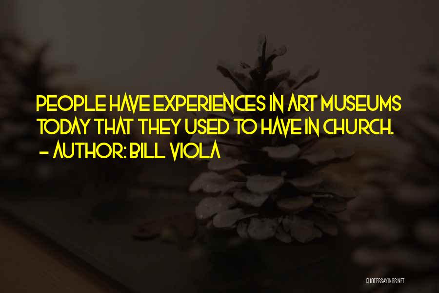 Bill Viola Quotes: People Have Experiences In Art Museums Today That They Used To Have In Church.